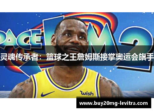灵魂传承者：篮球之王詹姆斯接掌奥运会旗手