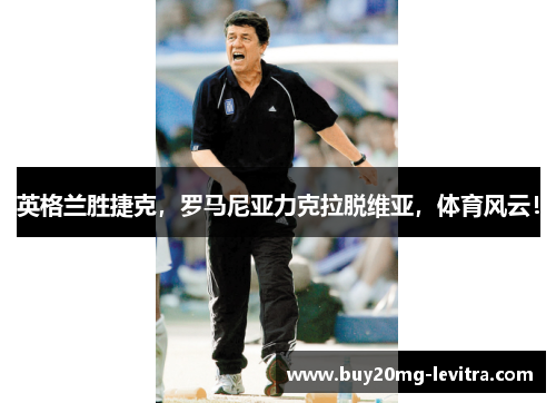 英格兰胜捷克，罗马尼亚力克拉脱维亚，体育风云！