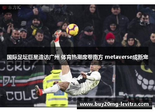 国际足坛巨星造访广州 体育热潮席卷南方 metaverse成新宠