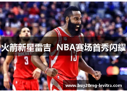 火箭新星雷吉  NBA赛场首秀闪耀
