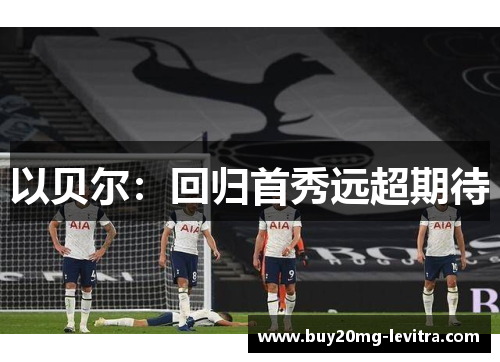 以贝尔：回归首秀远超期待